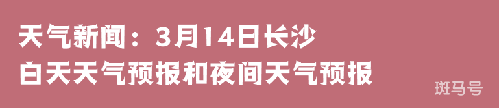 天气新闻：3月14日长沙白天天气预报和夜间天气预报