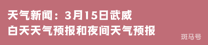 天气新闻：3月15日武威白天天气预报和夜间天气预报(图1)