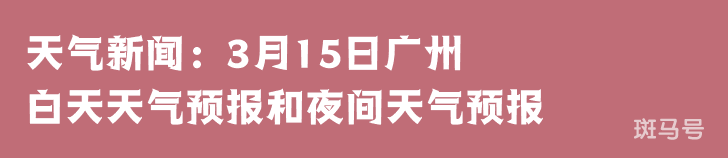 天气新闻：3月15日广州白天天气预报和夜间天气预报