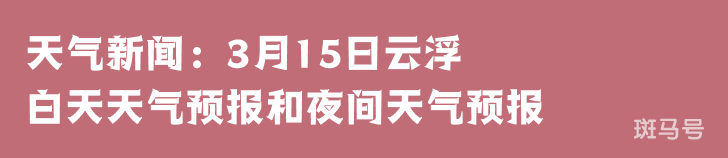 天气新闻：3月15日云浮白天天气预报和夜间天气预报