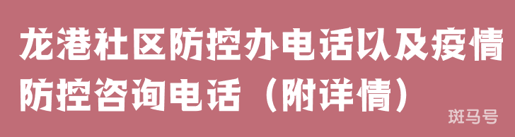 龙港社区防控办电话以及疫情防控咨询电话（附详情）(图1)
