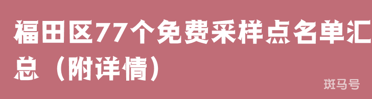 3月22日福田区77个免费采样点名单汇总（附详情）(图1)