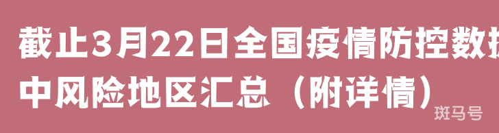 截止3月22日全国疫情防控数据中风险地区汇总（附详情）(图1)