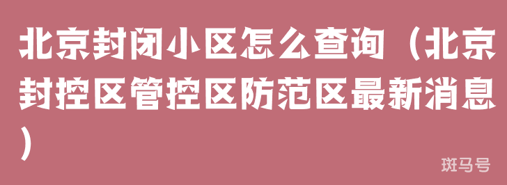 北京封闭小区怎么查询（北京封控区管控区防范区最新消息）(图1)