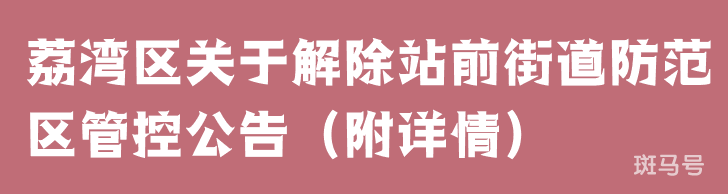 荔湾区关于解除站前街道防范区管控公告(附详情)(图1) 荔湾区关于解除站前街道防范区管控公告(附详情)(图1)