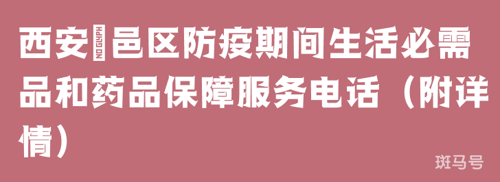 西安鄠邑区防疫期间生活必需品和药品保障服务电话（附详情）(图1)