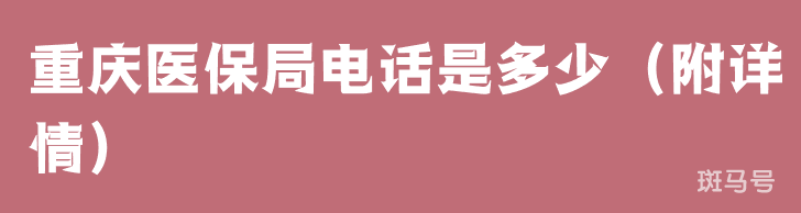 重庆医保局电话是多少（附详情）(图1)