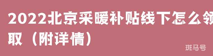 2022北京采暖补贴线下怎么领取（附详情）(图1)