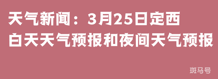 天气新闻：3月25日定西白天天气预报和夜间天气预报