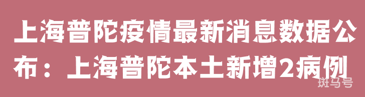 3月25日上海普陀疫情最新消息数据公布：上海普陀本土新增2病例