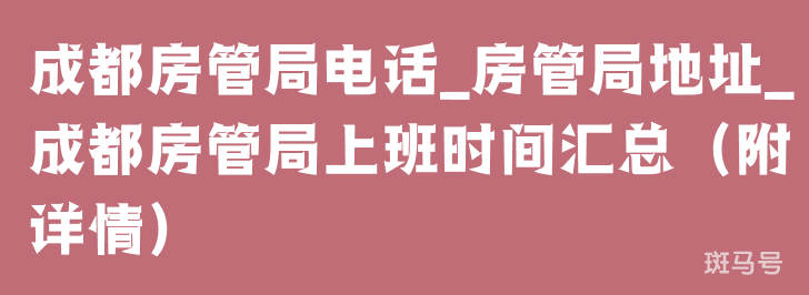 成都房管局电话_房管局地址_成都房管局上班时间汇总（附详情）