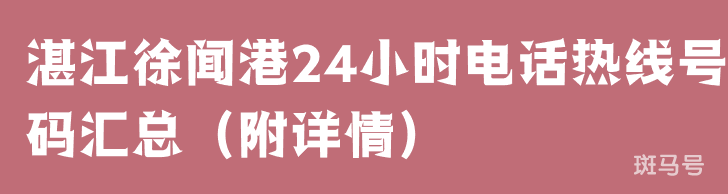 湛江徐闻港24小时电话热线号码汇总（附详情）