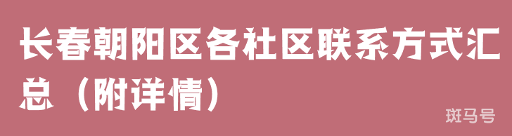 长春朝阳区各社区联系方式汇总（附详情）