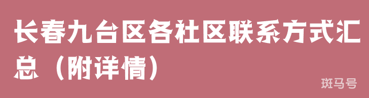 长春九台区各社区联系方式汇总（附详情）