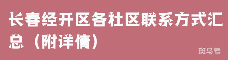 长春经开区各社区联系方式汇总（附详情）(图1)