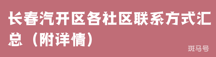 长春汽开区各社区联系方式汇总（附详情）