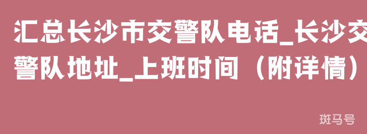 汇总长沙市交警队电话_长沙交警队地址_上班时间（附详情）