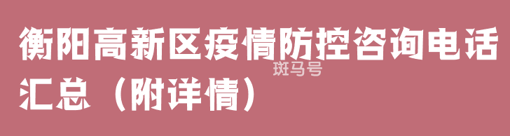 衡阳高新区疫情防控咨询电话汇总（附详情）(图1)