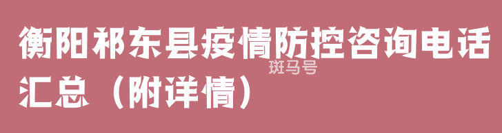 衡阳祁东县疫情防控咨询电话汇总（附详情）(图1)