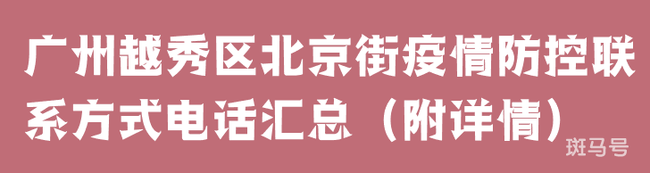 广州越秀区北京街疫情防控联系方式电话汇总（附详情）
