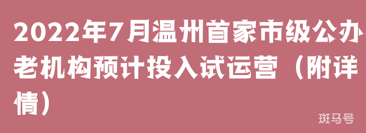 2022年7月温州首家市级公办养老机构预计投入试运营（附详情）(图1)