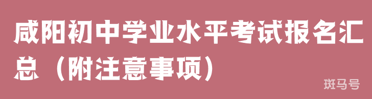 2022年咸阳初中学业水平考试报名汇总（附注意事项）(图1)