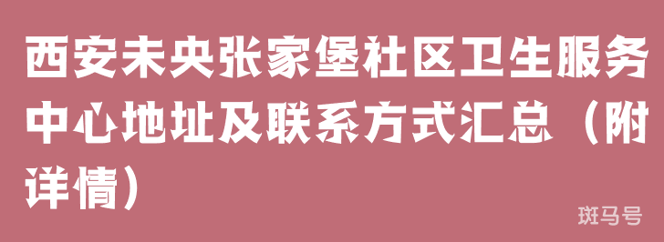 西安未央张家堡社区卫生服务中心地址及联系方式汇总（附详情）