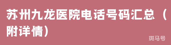 苏州九龙医院电话号码汇总（附详情）(图1)