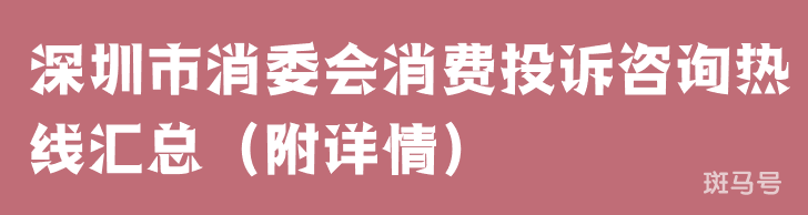 深圳市消委会消费投诉咨询热线汇总（附详情）