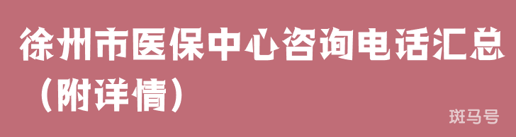 徐州市医保中心咨询电话汇总（附详情）(图1)