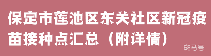 保定市莲池区东关社区新冠疫苗接种点汇总（附详情）