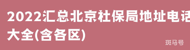 2022汇总北京社保局地址电话大全(含各区)(图1)