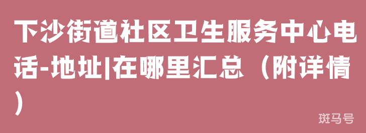 下沙街道社区卫生服务中心电话-地址|在哪里汇总（附详情）