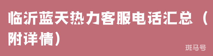 临沂蓝天热力客服电话汇总（附详情）