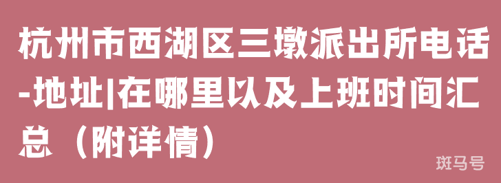 杭州市西湖区三墩派出所电话-地址|在哪里以及上班时间汇总（附详情）