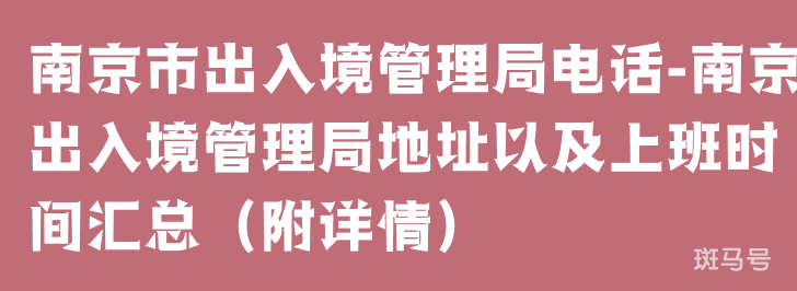 南京市出入境管理局电话-南京出入境管理局地址以及上班时间汇总（附详情）(图1)