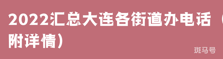 2022汇总大连各街道办电话（附详情）