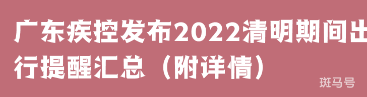 广东疾控发布2022清明期间出行提醒汇总（附详情）(图1)