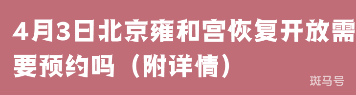 4月3日北京雍和宫恢复开放需要预约吗（附详情）