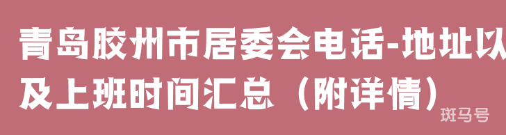 青岛胶州市居委会电话-地址以及上班时间汇总（附详情）(图1)