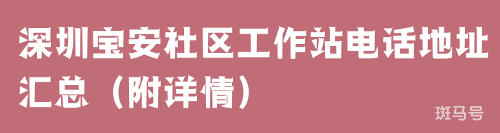 深圳宝安社区工作站电话地址汇总（附详情）(图1)