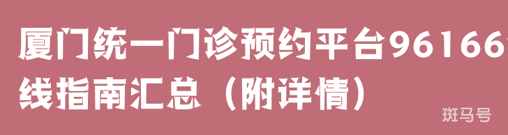 厦门统一门诊预约平台96166热线指南汇总（附详情）(图1)