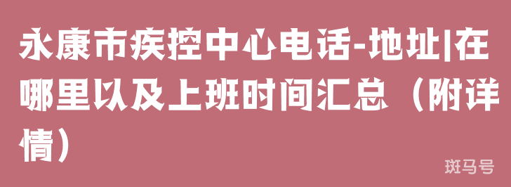 永康市疾控中心电话-地址|在哪里以及上班时间汇总（附详情）