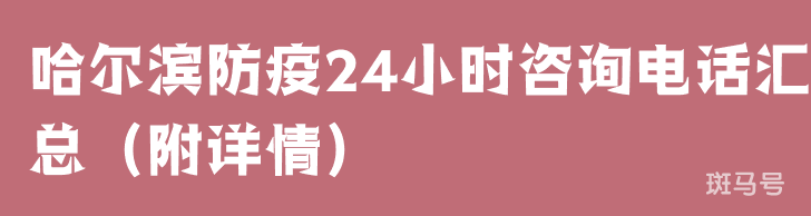 哈尔滨防疫24小时咨询电话汇总（附详情）