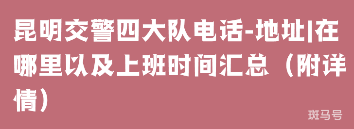 昆明交警四大队电话-地址|在哪里以及上班时间汇总（附详情）(图1)