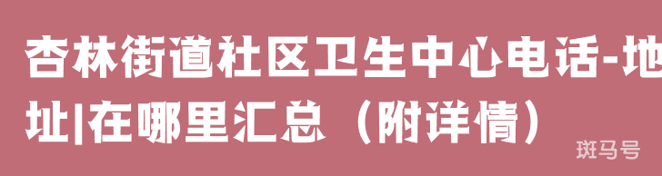 杏林街道社区卫生中心电话-地址|在哪里汇总（附详情）