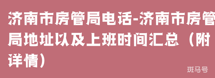 济南市房管局电话-济南市房管局地址以及上班时间汇总（附详情）(图1)