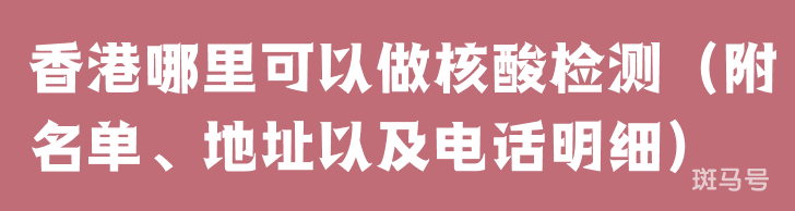 香港哪里可以做核酸检测（附名单、地址以及电话明细）(图1)