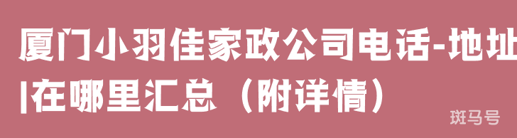 厦门小羽佳家政公司电话-地址|在哪里汇总（附详情）(图1)