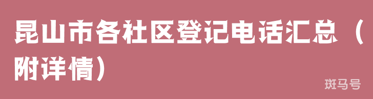 昆山市各社区登记电话汇总（附详情）(图1)